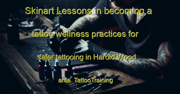 Skinart Lessons in becoming a tattoo wellness practices for safer tattooing in Harold Wood area | TattooTraining | TattooClasses | SkinartTraining-United Kingdom