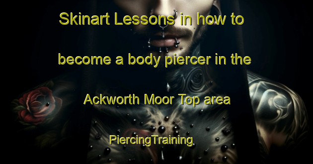 Skinart Lessons in how to become a body piercer in the Ackworth Moor Top area | PiercingTraining | PiercingClasses | SkinartTraining-United Kingdom