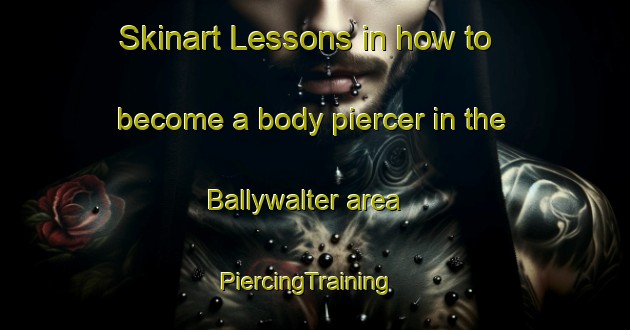 Skinart Lessons in how to become a body piercer in the Ballywalter area | PiercingTraining | PiercingClasses | SkinartTraining-United Kingdom