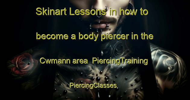Skinart Lessons in how to become a body piercer in the Cwmann area | PiercingTraining | PiercingClasses | SkinartTraining-United Kingdom