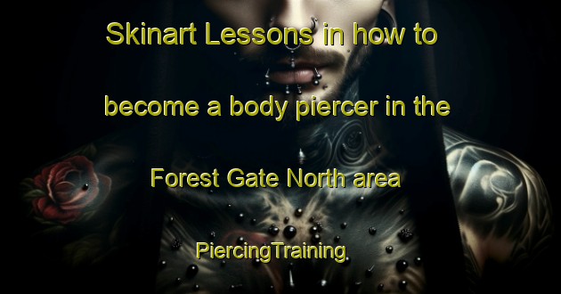 Skinart Lessons in how to become a body piercer in the Forest Gate North area | PiercingTraining | PiercingClasses | SkinartTraining-United Kingdom