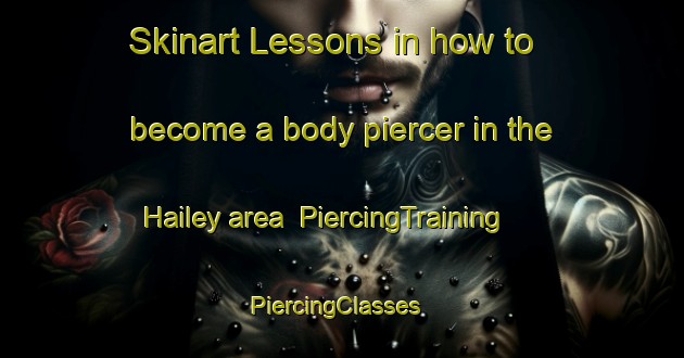 Skinart Lessons in how to become a body piercer in the Hailey area | PiercingTraining | PiercingClasses | SkinartTraining-United Kingdom