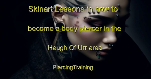 Skinart Lessons in how to become a body piercer in the Haugh Of Urr area | PiercingTraining | PiercingClasses | SkinartTraining-United Kingdom