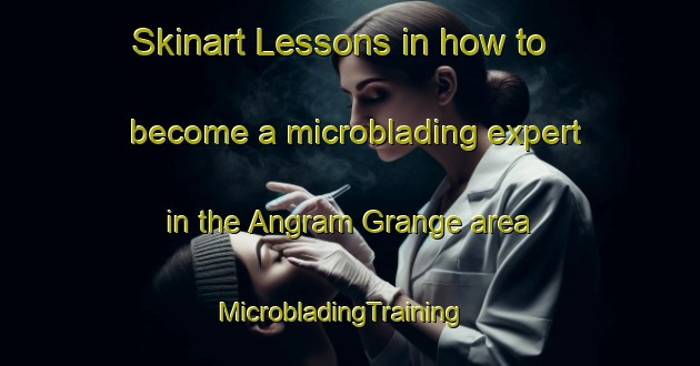 Skinart Lessons in how to become a microblading expert in the Angram Grange area | MicrobladingTraining | MicrobladingClasses | SkinartTraining-United Kingdom