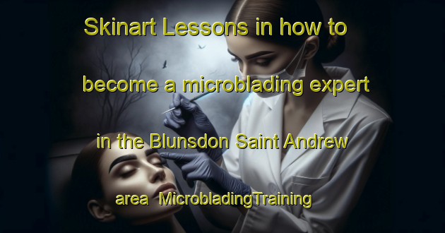 Skinart Lessons in how to become a microblading expert in the Blunsdon Saint Andrew area | MicrobladingTraining | MicrobladingClasses | SkinartTraining-United Kingdom