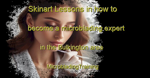 Skinart Lessons in how to become a microblading expert in the Bulkington area | MicrobladingTraining | MicrobladingClasses | SkinartTraining-United Kingdom