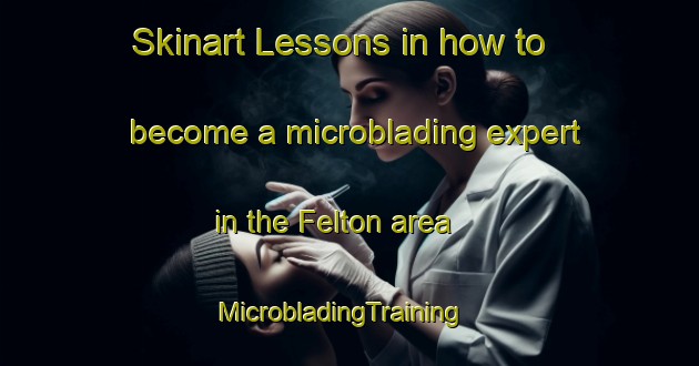 Skinart Lessons in how to become a microblading expert in the Felton area | MicrobladingTraining | MicrobladingClasses | SkinartTraining-United Kingdom