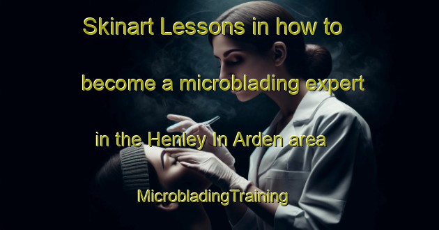 Skinart Lessons in how to become a microblading expert in the Henley In Arden area | MicrobladingTraining | MicrobladingClasses | SkinartTraining-United Kingdom