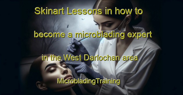 Skinart Lessons in how to become a microblading expert in the West Darlochan area | MicrobladingTraining | MicrobladingClasses | SkinartTraining-United Kingdom
