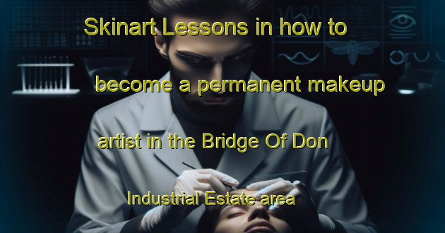 Skinart Lessons in how to become a permanent makeup artist in the Bridge Of Don Industrial Estate area | PermanentmakeupTraining | PermanentmakeupClasses | SkinartTraining-United Kingdom