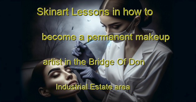 Skinart Lessons in how to become a permanent makeup artist in the Bridge Of Don Industrial Estate area | PermanentmakeupTraining | PermanentmakeupClasses | SkinartTraining-United Kingdom