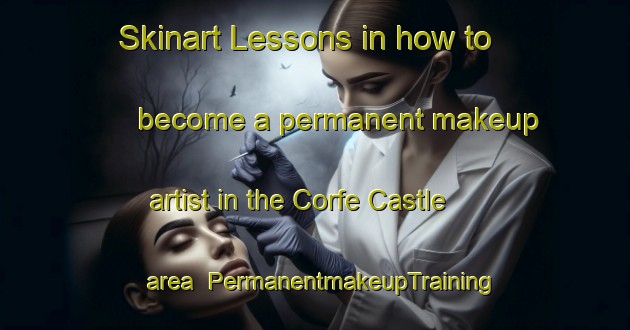 Skinart Lessons in how to become a permanent makeup artist in the Corfe Castle area | PermanentmakeupTraining | PermanentmakeupClasses | SkinartTraining-United Kingdom