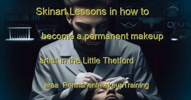 Skinart Lessons in how to become a permanent makeup artist in the Little Thetford area | PermanentmakeupTraining | PermanentmakeupClasses | SkinartTraining-United Kingdom