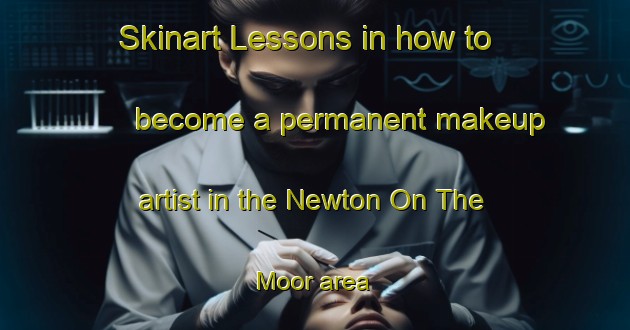 Skinart Lessons in how to become a permanent makeup artist in the Newton On The Moor area | PermanentmakeupTraining | PermanentmakeupClasses | SkinartTraining-United Kingdom