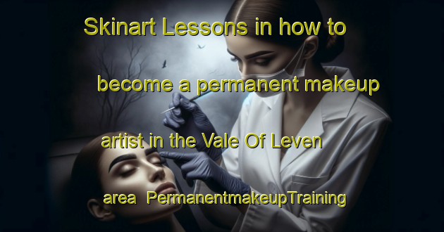 Skinart Lessons in how to become a permanent makeup artist in the Vale Of Leven area | PermanentmakeupTraining | PermanentmakeupClasses | SkinartTraining-United Kingdom