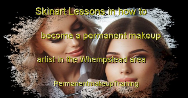 Skinart Lessons in how to become a permanent makeup artist in the Whempstead area | PermanentmakeupTraining | PermanentmakeupClasses | SkinartTraining-United Kingdom