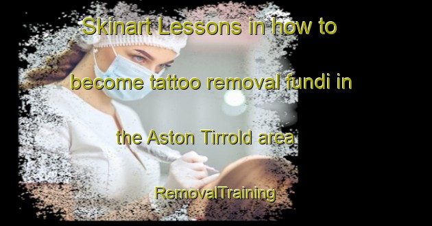 Skinart Lessons in how to become tattoo removal fundi in the Aston Tirrold area | RemovalTraining | RemovalClasses | SkinartTraining-United Kingdom