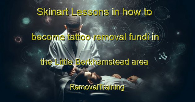 Skinart Lessons in how to become tattoo removal fundi in the Little Berkhamstead area | RemovalTraining | RemovalClasses | SkinartTraining-United Kingdom