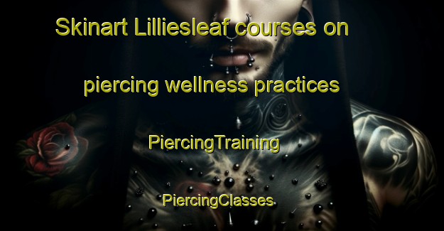 Skinart Lilliesleaf courses on piercing wellness practices | PiercingTraining | PiercingClasses | SkinartTraining-United Kingdom