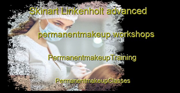 Skinart Linkenholt advanced permanentmakeup workshops | PermanentmakeupTraining | PermanentmakeupClasses | SkinartTraining-United Kingdom