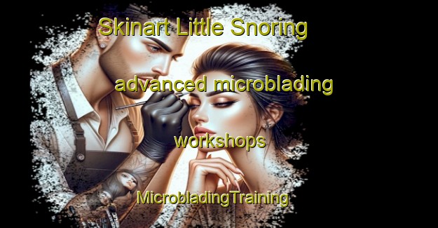 Skinart Little Snoring advanced microblading workshops | MicrobladingTraining | MicrobladingClasses | SkinartTraining-United Kingdom
