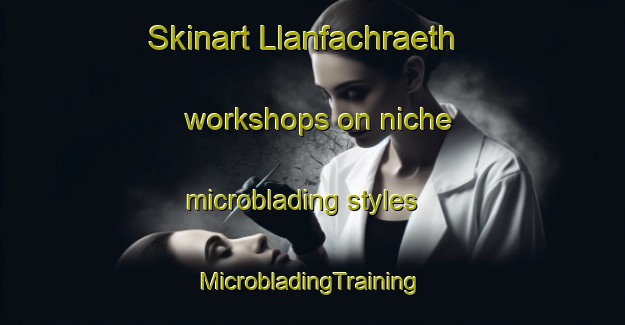 Skinart Llanfachraeth workshops on niche microblading styles | #MicrobladingTraining #MicrobladingClasses #SkinartTraining-United Kingdom