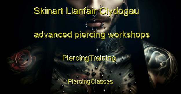 Skinart Llanfair Clydogau advanced piercing workshops | #PiercingTraining #PiercingClasses #SkinartTraining-United Kingdom