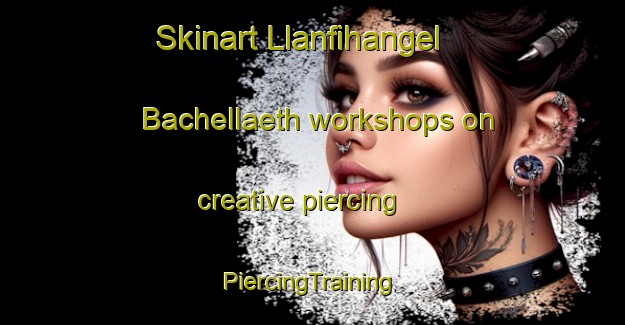 Skinart Llanfihangel Bachellaeth workshops on creative piercing | #PiercingTraining #PiercingClasses #SkinartTraining-United Kingdom