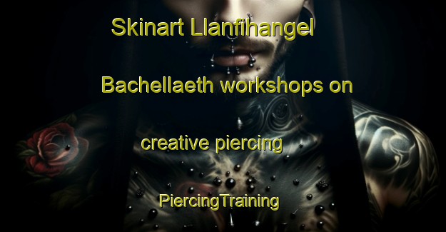 Skinart Llanfihangel Bachellaeth workshops on creative piercing | #PiercingTraining #PiercingClasses #SkinartTraining-United Kingdom