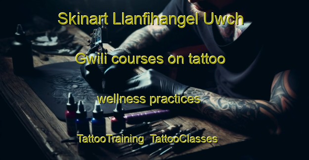 Skinart Llanfihangel Uwch Gwili courses on tattoo wellness practices | TattooTraining | TattooClasses | SkinartTraining-United Kingdom