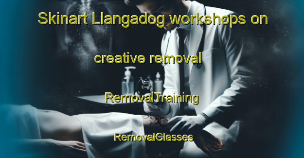Skinart Llangadog workshops on creative removal | RemovalTraining | RemovalClasses | SkinartTraining-United Kingdom