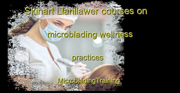 Skinart Llanllawer courses on microblading wellness practices | #MicrobladingTraining #MicrobladingClasses #SkinartTraining-United Kingdom