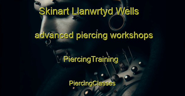 Skinart Llanwrtyd Wells advanced piercing workshops | #PiercingTraining #PiercingClasses #SkinartTraining-United Kingdom