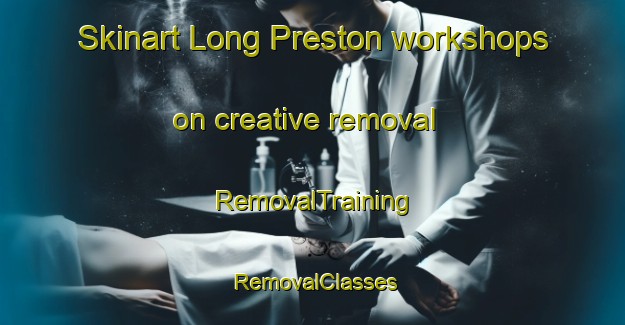 Skinart Long Preston workshops on creative removal | RemovalTraining | RemovalClasses | SkinartTraining-United Kingdom