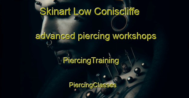 Skinart Low Coniscliffe advanced piercing workshops | PiercingTraining | PiercingClasses | SkinartTraining-United Kingdom