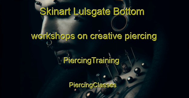 Skinart Lulsgate Bottom workshops on creative piercing | PiercingTraining | PiercingClasses | SkinartTraining-United Kingdom