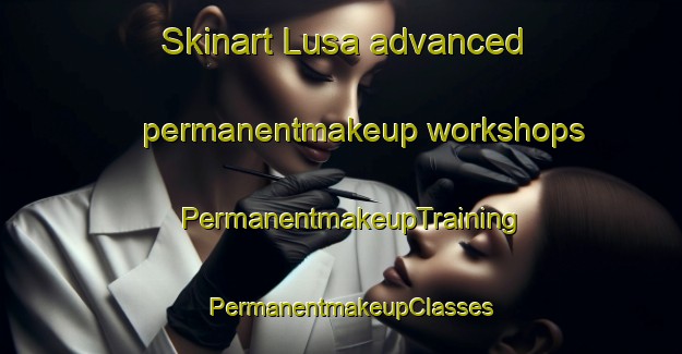 Skinart Lusa advanced permanentmakeup workshops | PermanentmakeupTraining | PermanentmakeupClasses | SkinartTraining-United Kingdom