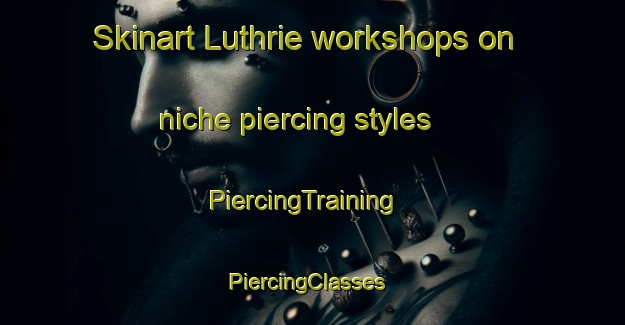 Skinart Luthrie workshops on niche piercing styles | PiercingTraining | PiercingClasses | SkinartTraining-United Kingdom