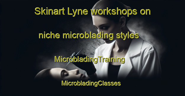 Skinart Lyne workshops on niche microblading styles | MicrobladingTraining | MicrobladingClasses | SkinartTraining-United Kingdom