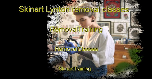 Skinart Lynton removal classes | RemovalTraining | RemovalClasses | SkinartTraining-United Kingdom