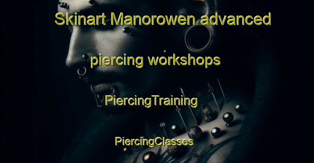 Skinart Manorowen advanced piercing workshops | PiercingTraining | PiercingClasses | SkinartTraining-United Kingdom
