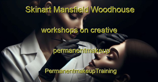 Skinart Mansfield Woodhouse workshops on creative permanentmakeup | PermanentmakeupTraining | PermanentmakeupClasses | SkinartTraining-United Kingdom