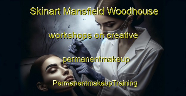 Skinart Mansfield Woodhouse workshops on creative permanentmakeup | PermanentmakeupTraining | PermanentmakeupClasses | SkinartTraining-United Kingdom