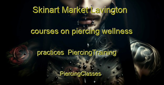 Skinart Market Lavington courses on piercing wellness practices | PiercingTraining | PiercingClasses | SkinartTraining-United Kingdom