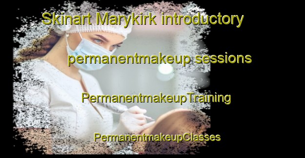 Skinart Marykirk introductory permanentmakeup sessions | PermanentmakeupTraining | PermanentmakeupClasses | SkinartTraining-United Kingdom