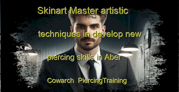 Skinart Master artistic techniques in develop new piercing skills in Aber Cowarch | PiercingTraining | PiercingClasses | SkinartTraining-United Kingdom