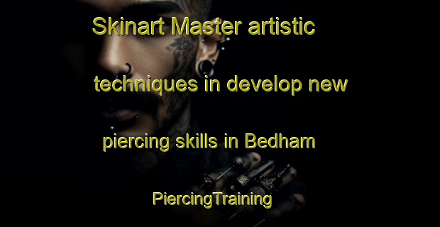 Skinart Master artistic techniques in develop new piercing skills in Bedham | PiercingTraining | PiercingClasses | SkinartTraining-United Kingdom