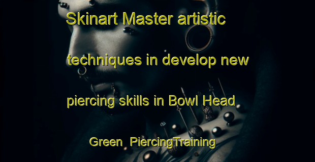 Skinart Master artistic techniques in develop new piercing skills in Bowl Head Green | PiercingTraining | PiercingClasses | SkinartTraining-United Kingdom
