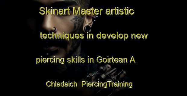 Skinart Master artistic techniques in develop new piercing skills in Goirtean A  Chladaich | PiercingTraining | PiercingClasses | SkinartTraining-United Kingdom