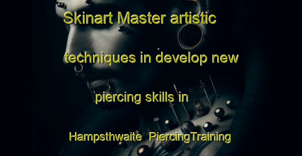 Skinart Master artistic techniques in develop new piercing skills in Hampsthwaite | PiercingTraining | PiercingClasses | SkinartTraining-United Kingdom